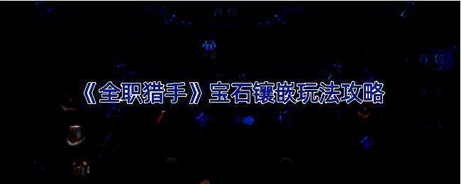 全职猎手宝石镶嵌玩法相关画面