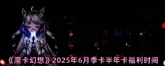 魔卡幻想2025年6月季卡半年卡宣传图