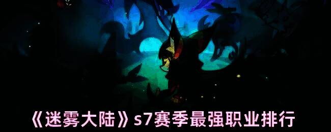 《迷雾大陆》S7赛季职业强度排名图解