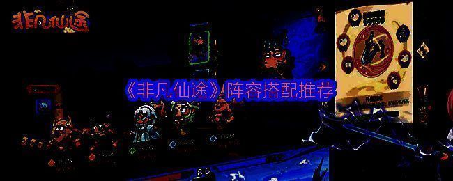 《非凡仙途》推荐阵容展示图，角色形象鲜明，界面风格古风仙侠