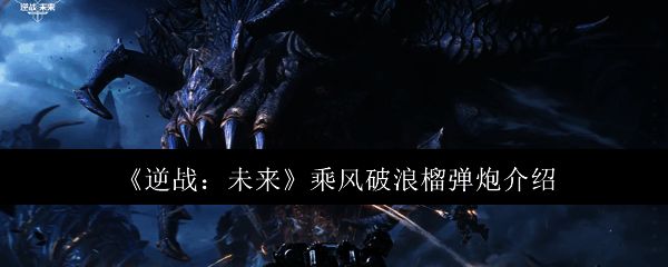 《逆战：未来》游戏界面展示，玩家手持乘风破浪榴弹炮准备射击的场景