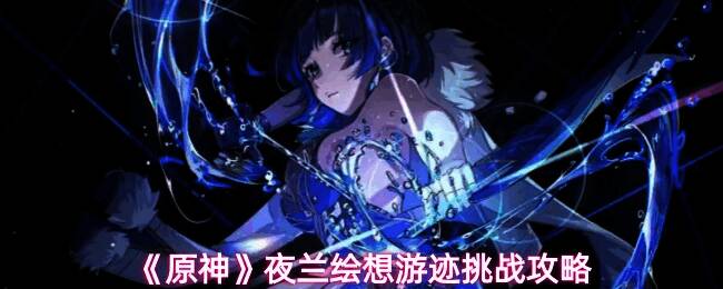 原神夜兰绘想游迹挑战界面展示，界面中显示挑战关卡与角色技能提示