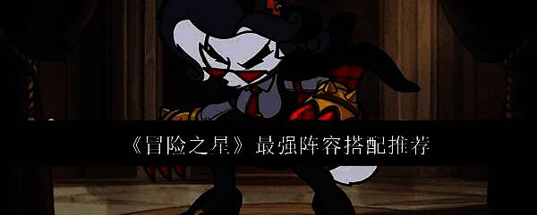 冒险之星新手阵容搭配展示，四位角色各具特色，站位合理