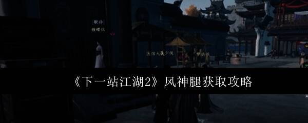 《下一站江湖2》中角色展示风神腿技能特效，腿部动作迅猛带起疾风残影