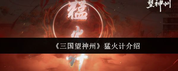 《三国望神州》游戏界面展示猛火计图标与战斗场景预览